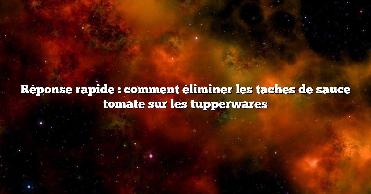 Réponse rapide : comment éliminer les taches de sauce tomate sur les tupperwares